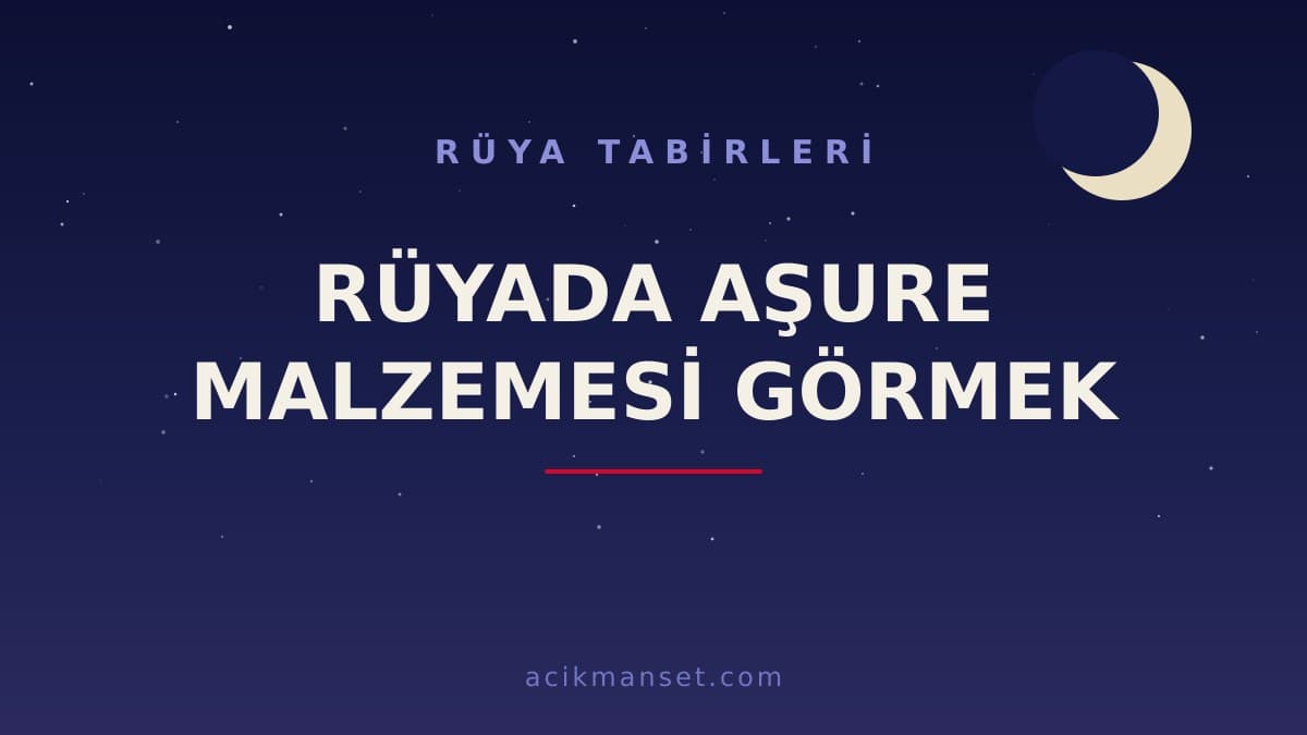 Rüyada aşure malzemesi görmek ne anlama gelir? Dini anlamı nedir, hayırlı mıdır ve nasıl yorumlanır?