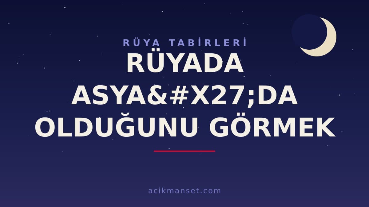 Rüyada Asya'da olduğunu görmek ne anlama gelir? Dini yorumu hayırlı mıdır, psikolojik olarak ne demektir?
