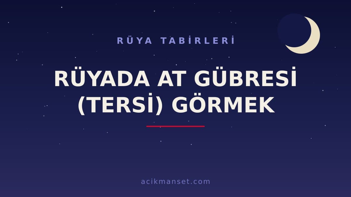 Rüyada at gübresi (tersi) görmek ne anlama gelir, hayırlı mıdır? Dini ve psikolojik yorumu nedir?