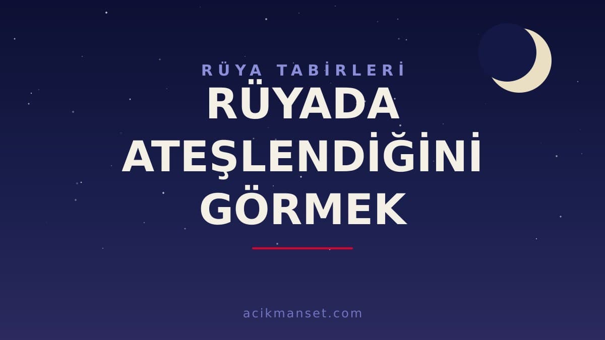 Rüyada ateşlendiğini görmek ne anlama gelir, ne demek? Dini ve psikolojik yorumu hayırlı mıdır?