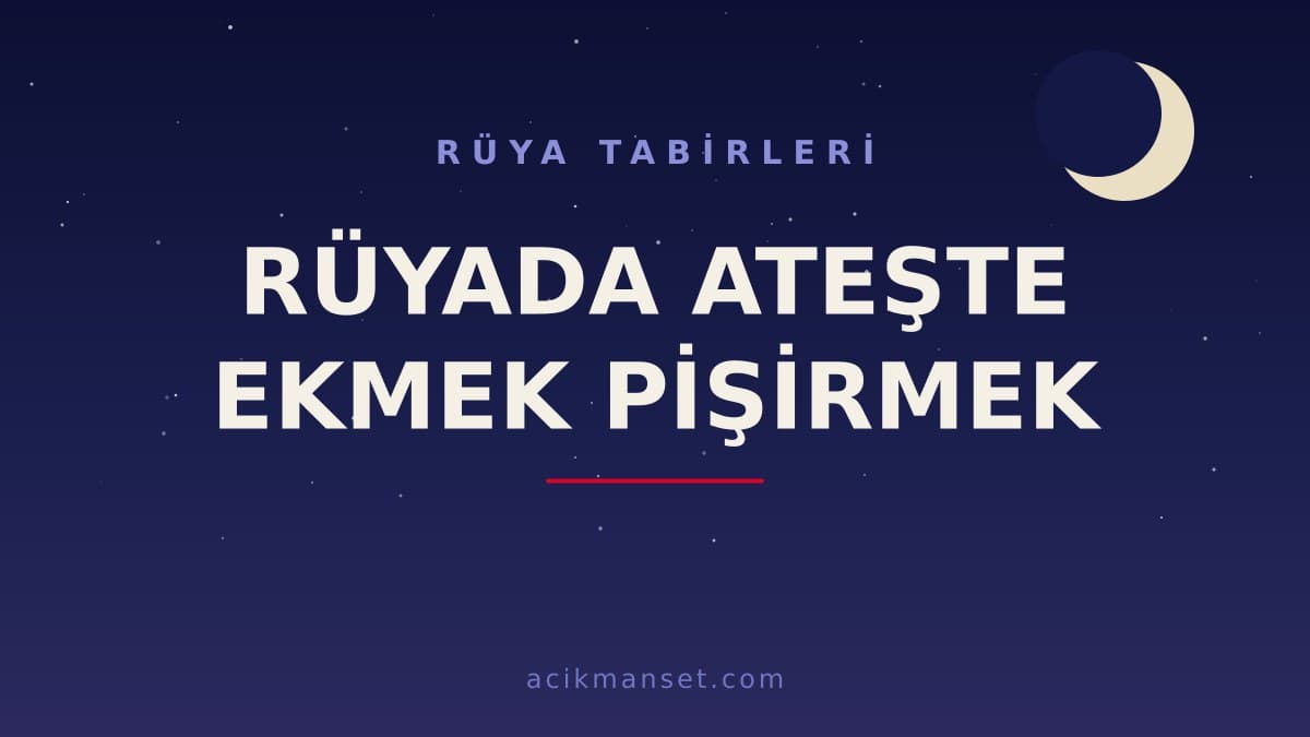 Rüyada ateşte ekmek pişirmek ne anlama gelir, ne demek? Dini yorumu ve hayırlı olup olmadığı
