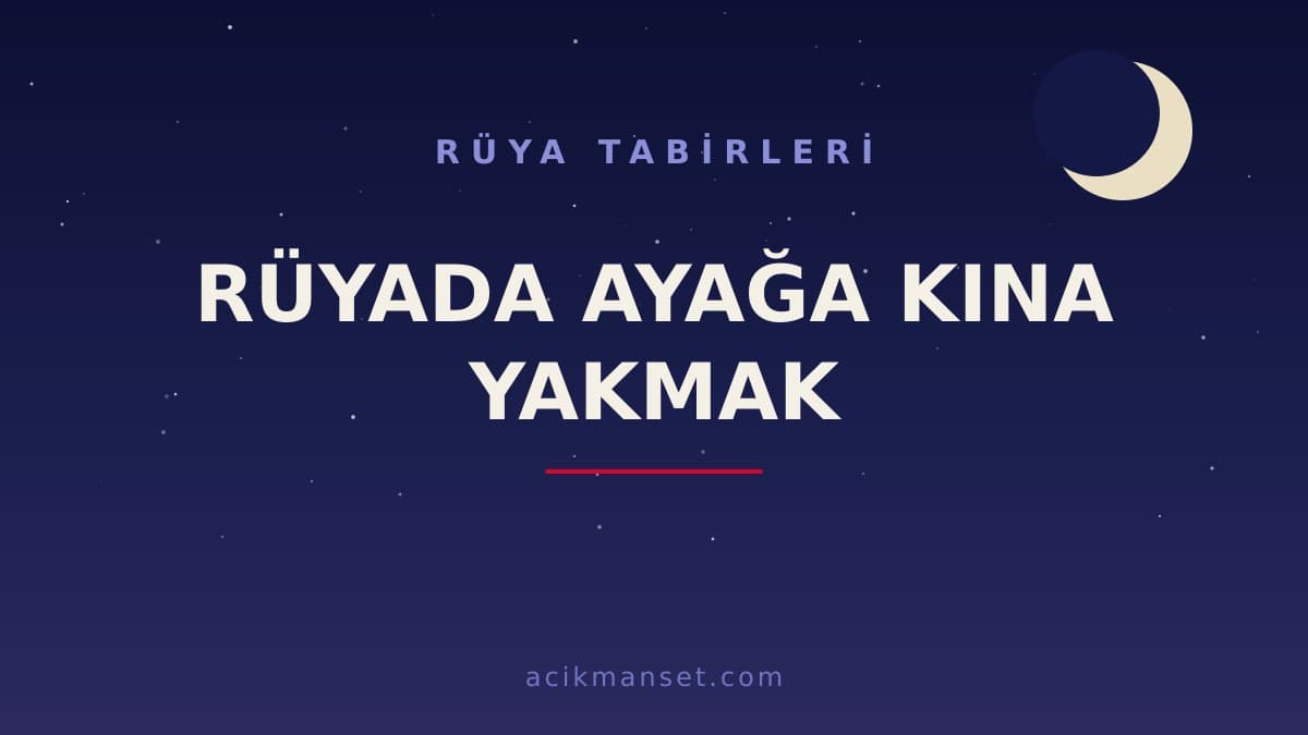 Rüyada ayağa kına yakmak ne anlama gelir ve ne demek? Hayırlı mıdır, nasıl yorumlanır?
