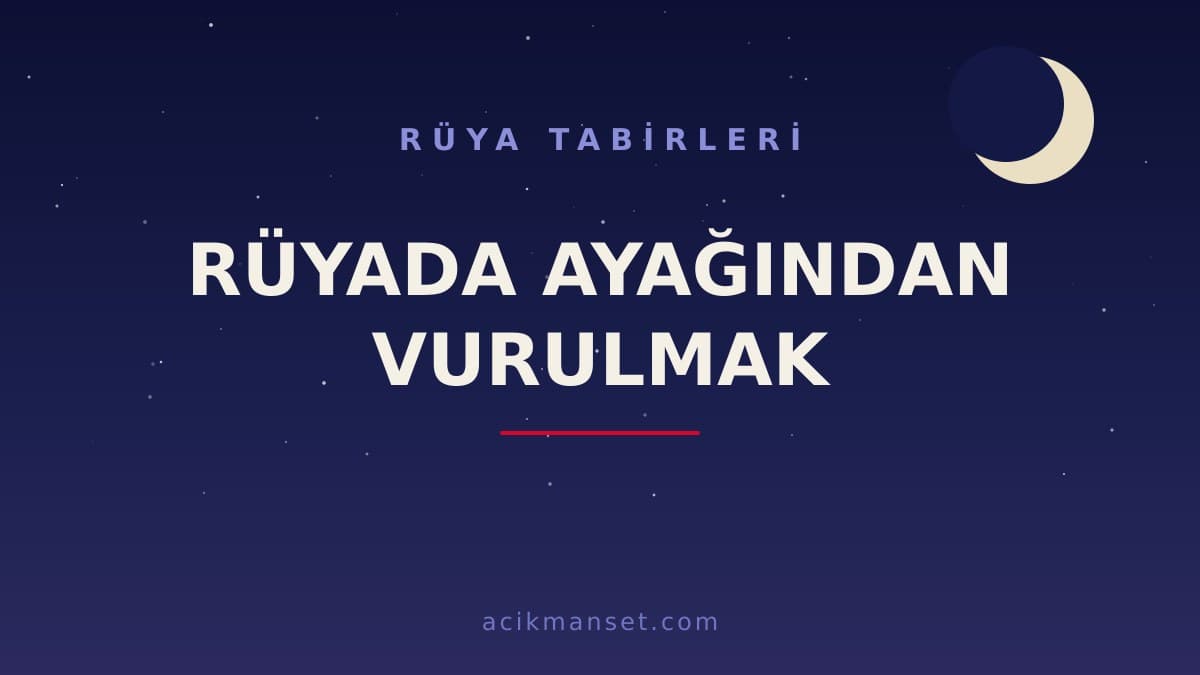 Rüyada ayağından vurulmak ne anlama gelir, ne demek? Bu rüya dini ve psikolojik olarak neye işaret eder?
