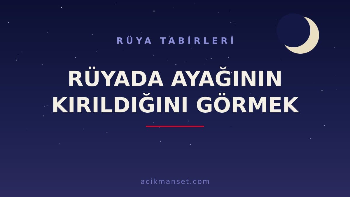 Rüyada ayağının kırıldığını görmek ne anlama gelir, ne demek? Dini ve psikolojik olarak hayırlı mıdır, nasıl yorumlanır?