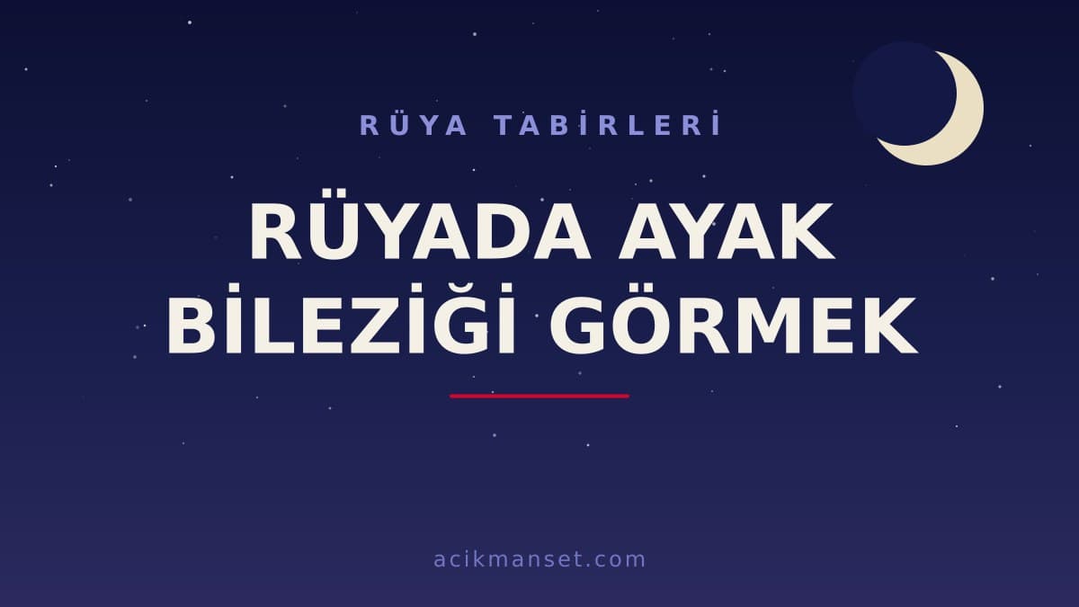 Rüyada ayak bileziği görmek ne anlama gelir, ne demek? Dini ve psikolojik yorumu