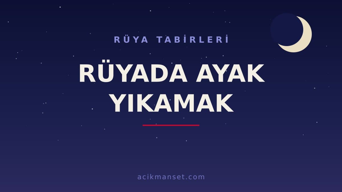 Rüyada ayak yıkamak ne anlama gelir? Ayak yıkama rüyası ne demek, dini ve psikolojik yorumları neler?