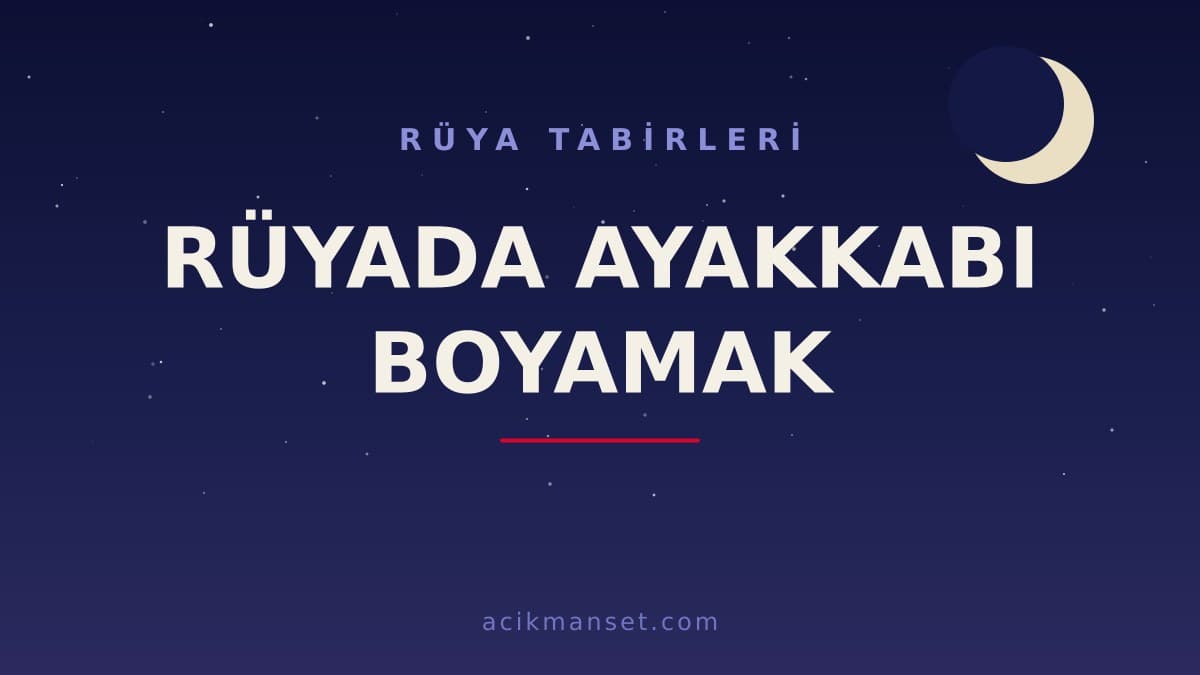 Rüyada ayakkabı boyamak ne anlama gelir ve ne demek? İslami ve psikolojik yorumu hayırlı mı, uyarı mı?