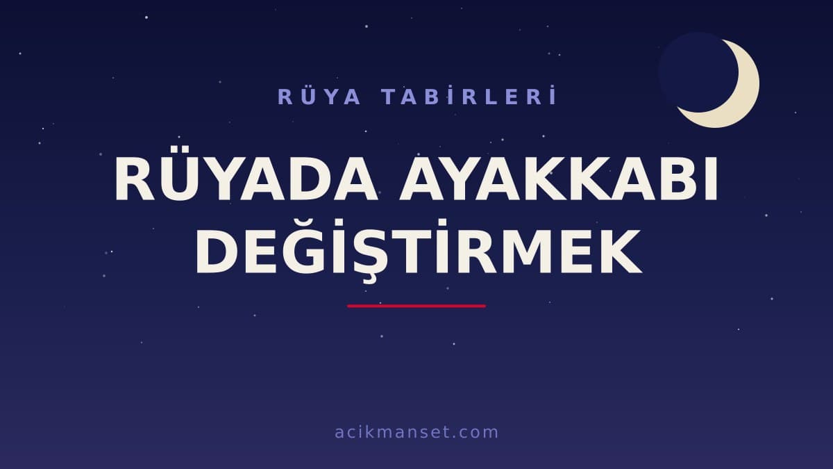 Rüyada ayakkabı değiştirmek ne anlama gelir, ne demek; hayırlı mıdır, nasıl yorumlanır?