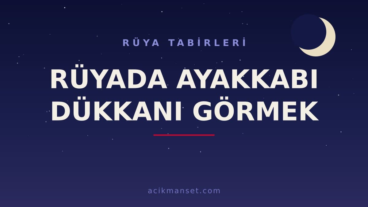 Rüyada ayakkabı dükkanı görmek ne anlama gelir, ne demek? Hayırlı mı, dini ve psikolojik yorumu nasıl yapılır?