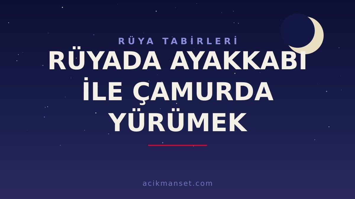 Rüyada ayakkabı ile çamurda yürümek ne anlama gelir? Rüya ne demek, hayırlı mı yoksa uyarı mı?