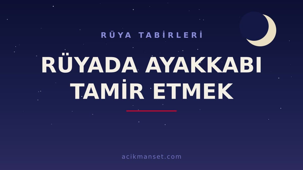 Rüyada ayakkabı tamir etmek ne anlama gelir, ne demek? Dini ve psikolojik yorumu nedir, hayırlı mı?