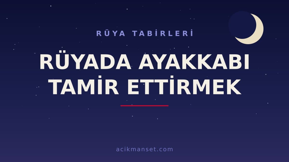 Rüyada ayakkabı tamir ettirmek ne anlama gelir, ne demek? Dini ve psikolojik yorum, hayırlı mıdır?