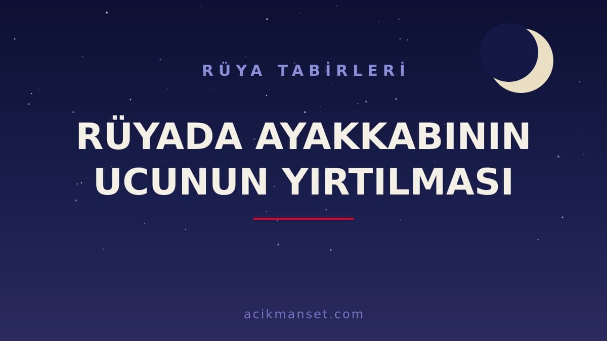 Rüyada ayakkabının ucunun yırtılması ne anlama gelir, ne demek? Dini ve psikolojik tabir yorumları
