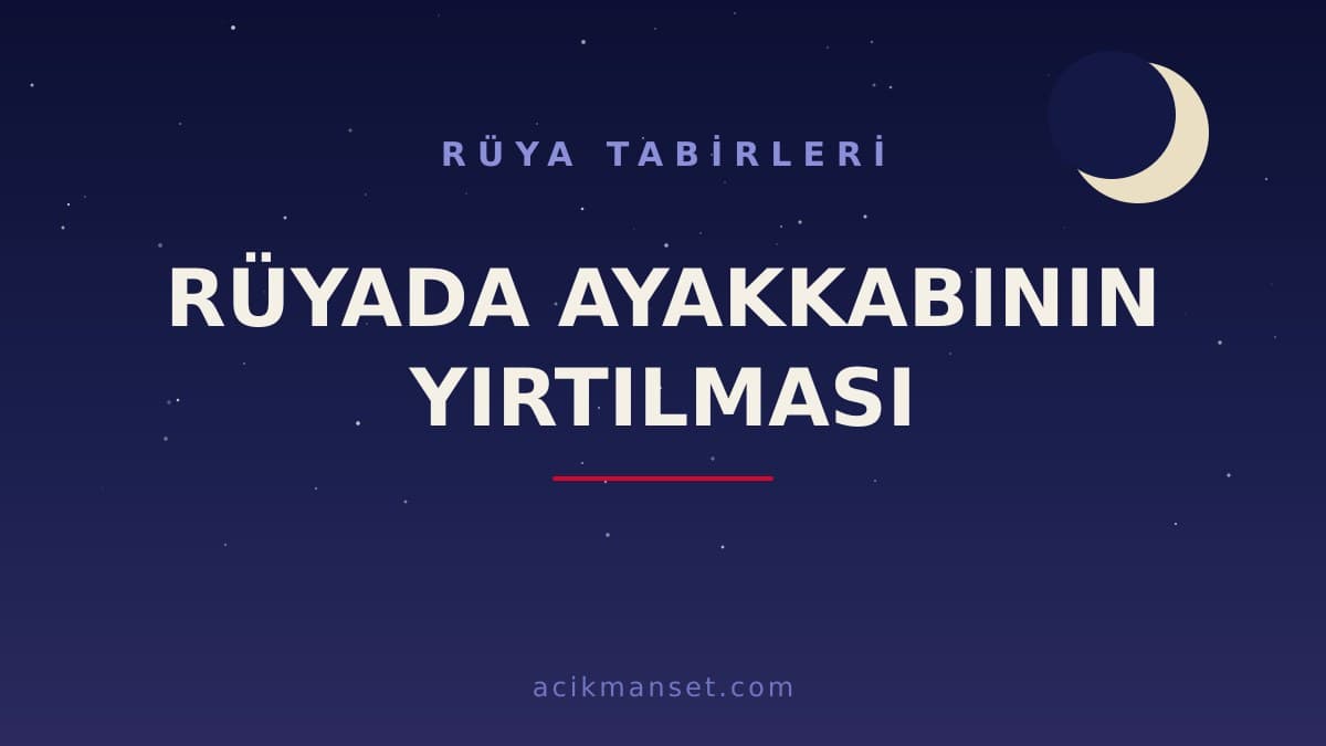 Rüyada ayakkabının yırtılması ne anlama gelir, ne demek? Rüyanın dini, İslami ve psikolojik yorumu