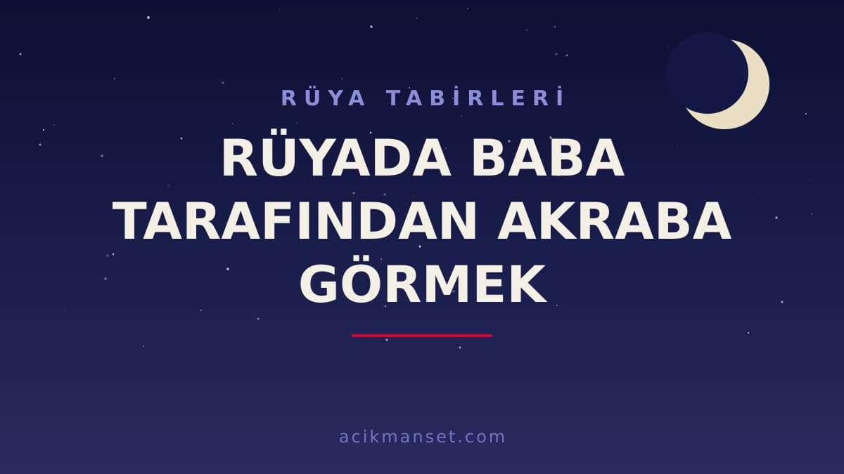 Rüyada baba tarafından akraba görmek ne anlama gelir, ne demek? Dini ve psikolojik olarak neye işaret eder?