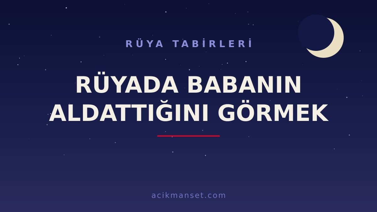 Rüyada babanın aldattığını görmek ne anlama gelir, ne demek? Rüya hayra mı, uyarıya mı yorulur?