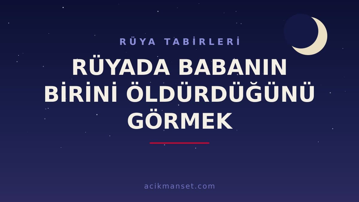 Rüyada babanın birini öldürdüğünü görmek ne anlama gelir, hayırlı mıdır? Bu rüyanın dini ve psikolojik yorumu nedir?
