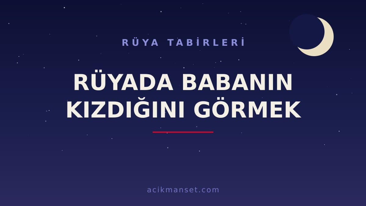 Rüyada babanın kızdığını görmek ne anlama gelir? Babanın kızgın olduğunu görmek ne demek, hayırlı mı? Rüyanın dini ve psikolojik yorumu