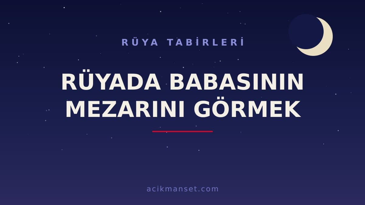 Rüyada babasının mezarını görmek ne anlama gelir, ne demek? Rüyada baba mezarını görmek hayırlı mı, uyarı mı?