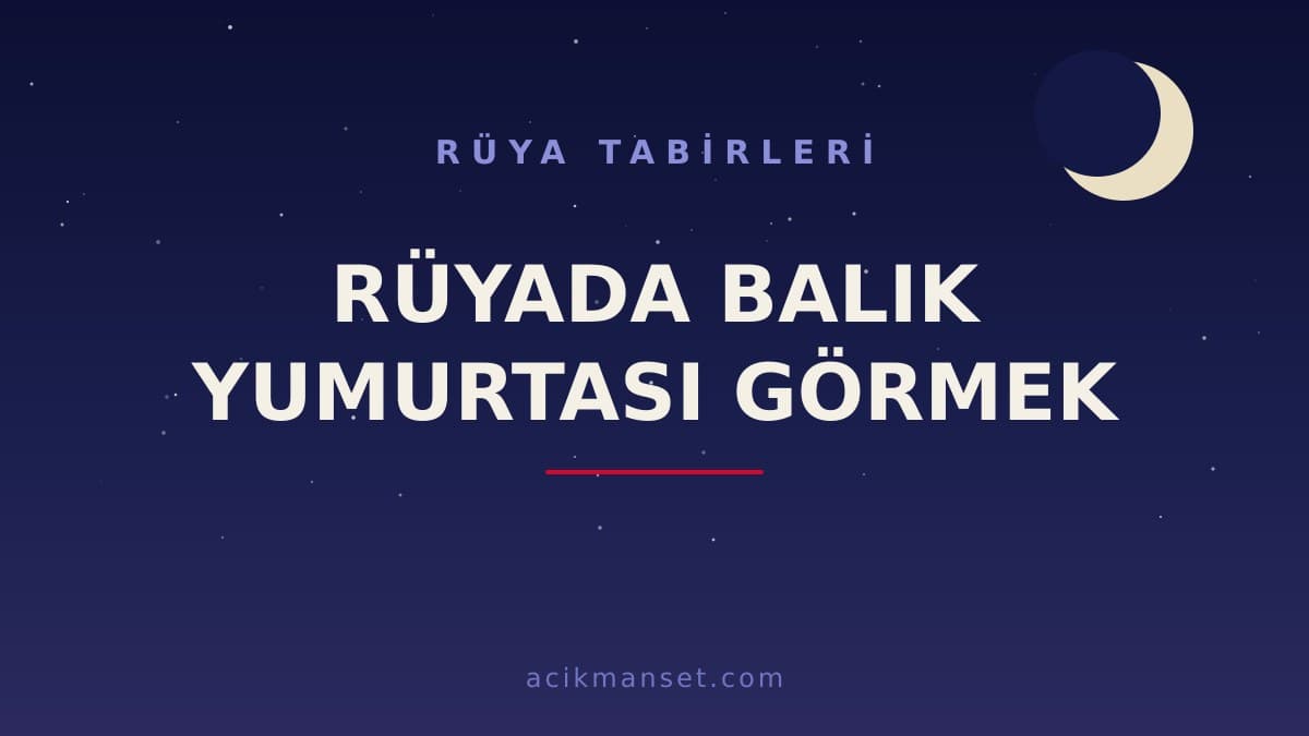 Rüyada balık yumurtası görmek ne anlama gelir, ne demek? Dini anlamı hayırlı mıdır, psikolojik yorumu nedir?