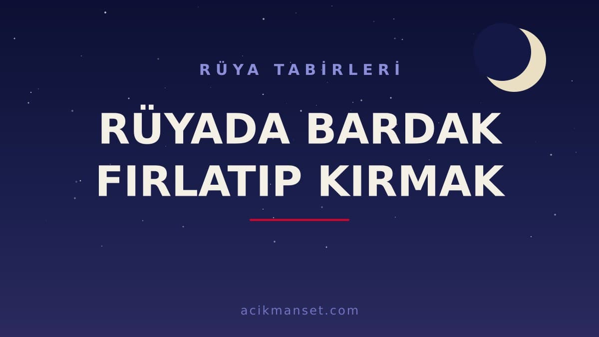 Rüyada bardak fırlatıp kırmak ne anlama gelir, ne demek? Dini ve psikolojik yorumu hayırlı mıdır?