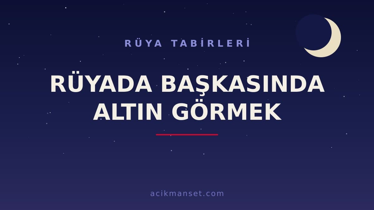 Rüyada başkasında altın görmek ne anlama gelir, ne demek? Dini ve psikolojik yorumu