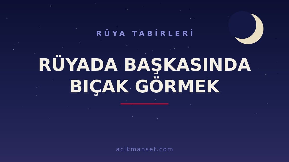 Rüyada başkasında bıçak görmek ne anlama gelir, ne demek? Dini anlamı nedir, hayırlı mıdır, psikolojik yorumu ne söyler?