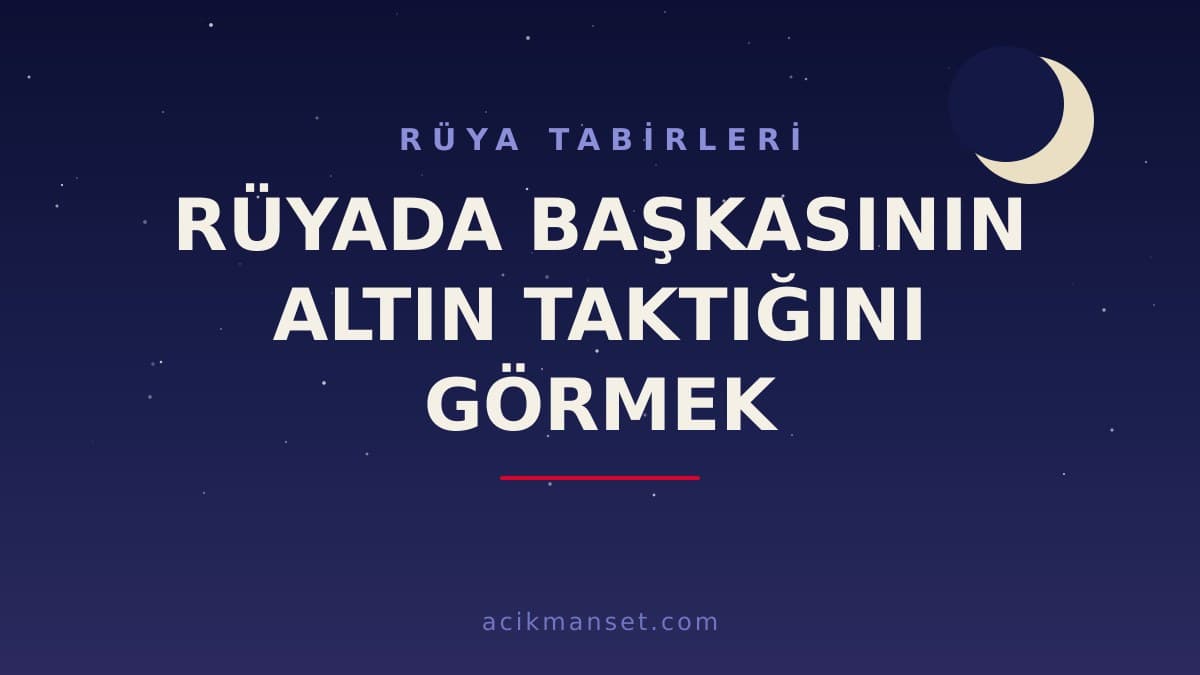 Rüyada başkasının altın taktığını görmek ne anlama gelir, ne demek? Dini ve psikolojik yorumu