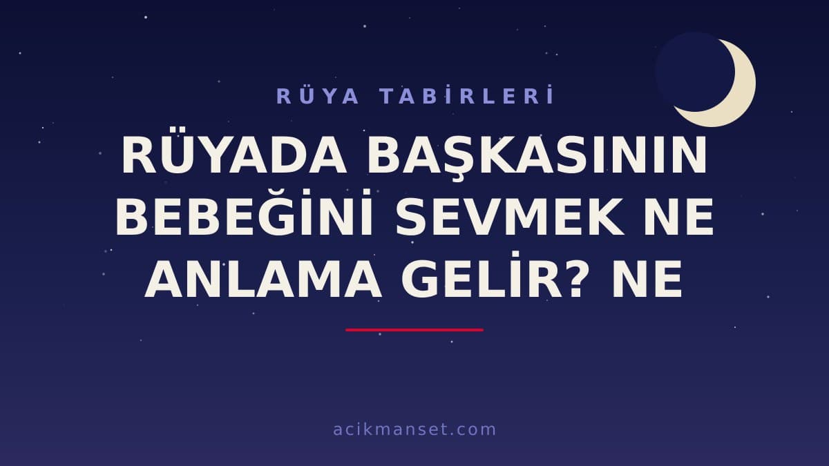 Rüyada başkasının bebeğini sevmek ne anlama gelir, ne demek, neye yorumlanır? Dini ve psikolojik yorumu