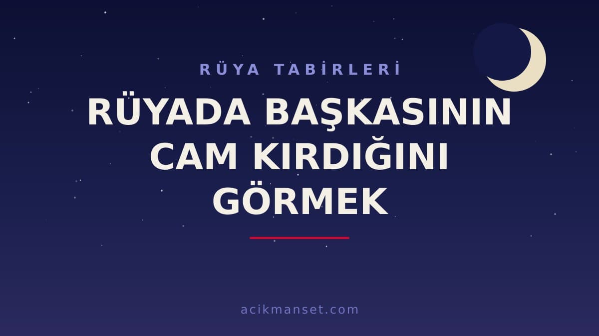 Rüyada başkasının cam kırdığını görmek ne anlama gelir? Cam kırılması rüyası ne demek, hayırlı mıdır?