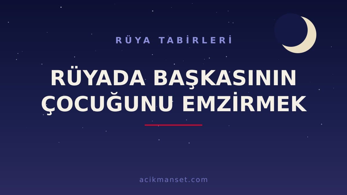 Rüyada başkasının çocuğunu emzirmek ne anlama gelir, ne demek? Dini ve psikolojik yorumu nasıldır?