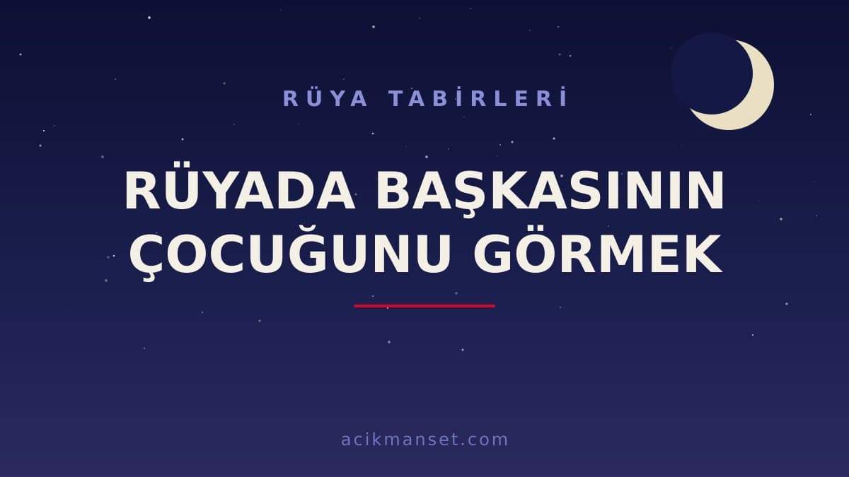 Rüyada başkasının çocuğunu görmek ne anlama gelir? Ne demek, dini ve psikolojik yorumu nedir, hayırlı mıdır?