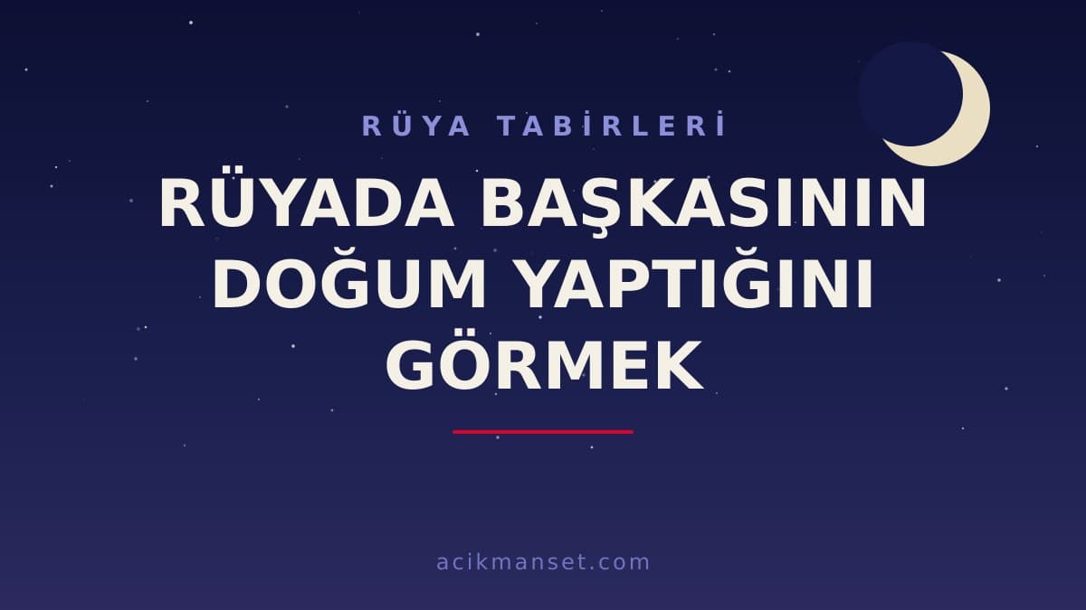 Rüyada başkasının doğum yaptığını görmek ne anlama gelir, ne demek? Dini ve psikolojik yorumu nasıldır?