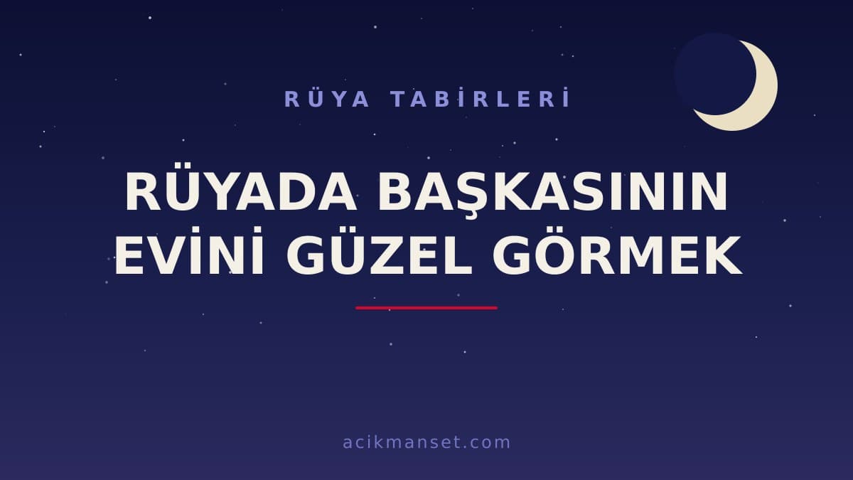 Rüyada başkasının evini güzel görmek ne anlama gelir? Başkasının evini güzel görmek ne demek, hayırlı mıdır?