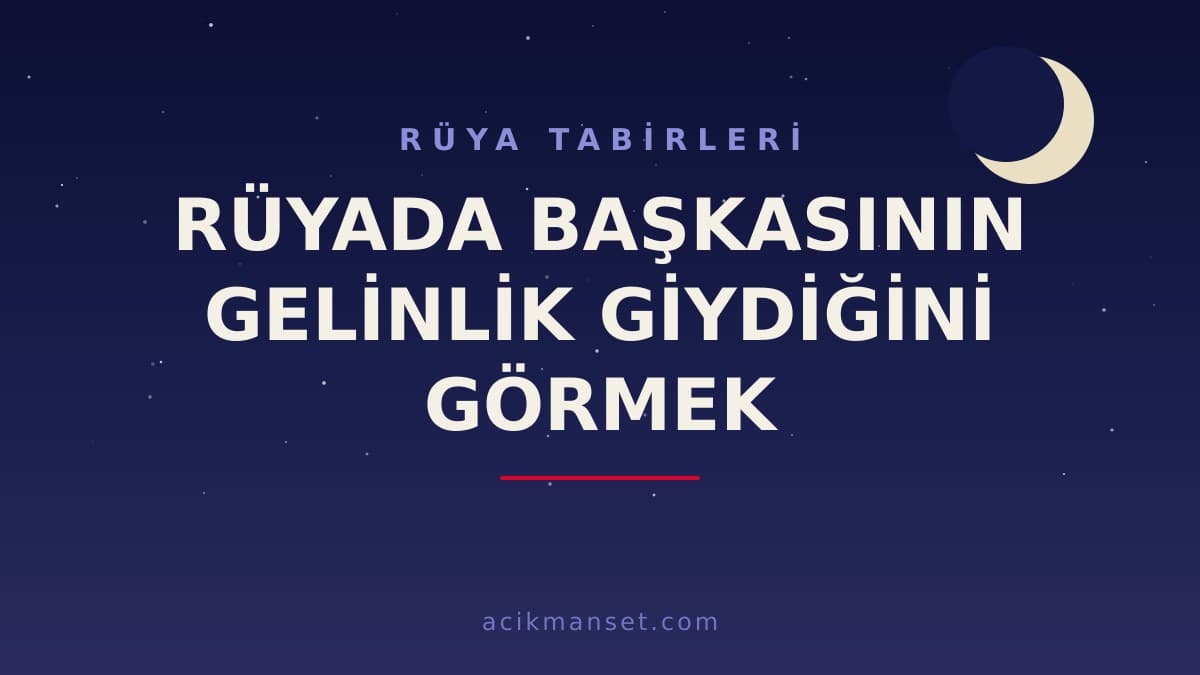 Rüyada başkasının gelinlik giydiğini görmek ne anlama gelir? Ne demek, dini ve psikolojik yorumu nedir?