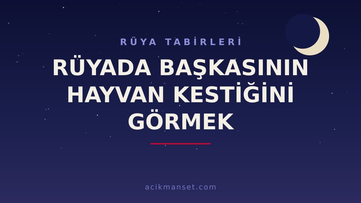 Rüyada başkasının hayvan kestiğini görmek ne anlama gelir, ne demek? Dini ve psikolojik yorumu nasıl yapılır?
