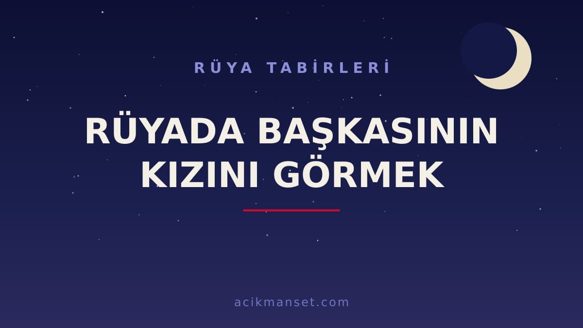 Rüyada başkasının kızını görmek ne anlama gelir, ne demek? Hayırlı mıdır, psikolojik yorumu nedir?