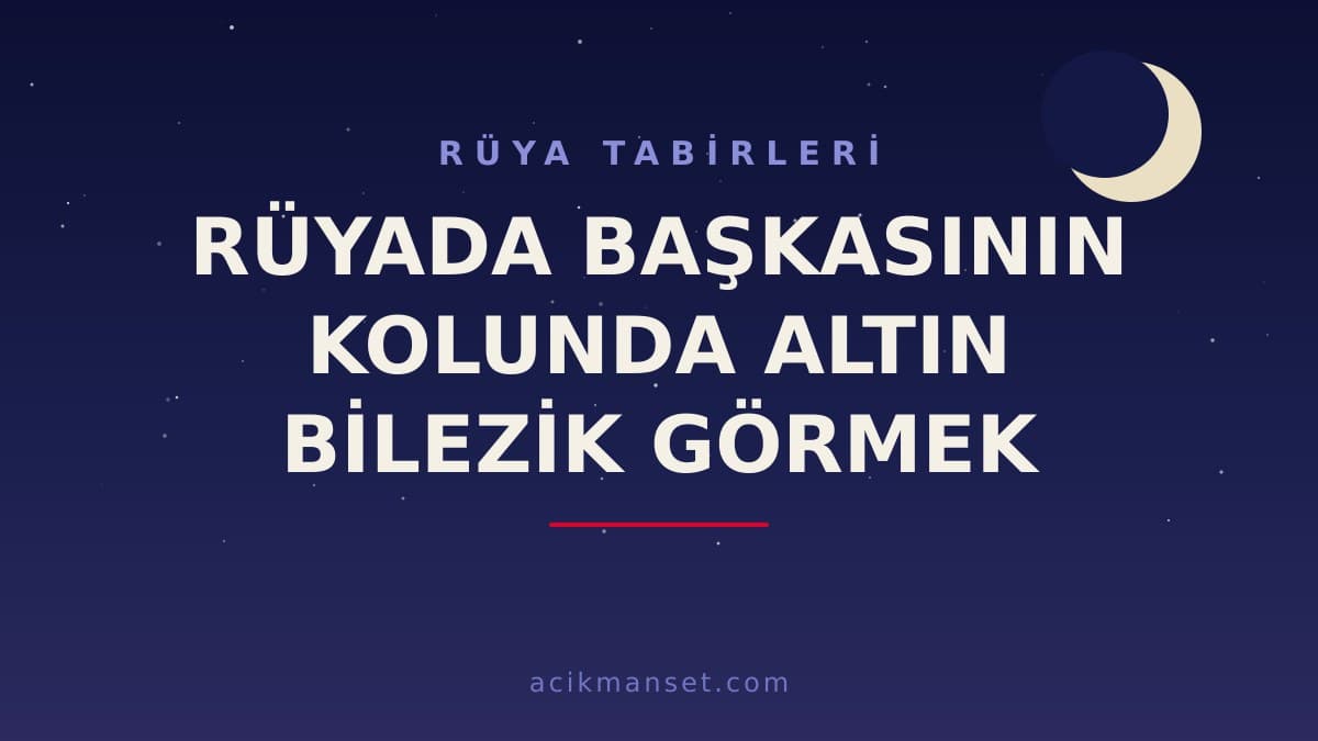 Rüyada başkasının kolunda altın bilezik görmek ne anlama gelir, ne demek? Hayırlı mıdır, dini ve psikolojik yorumu nasıldır?