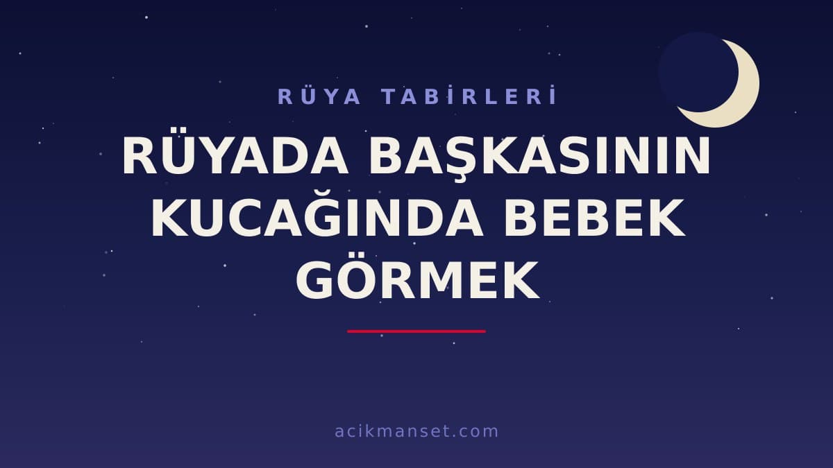 Rüyada başkasının kucağında bebek görmek ne anlama gelir, ne demek? Dini ve psikolojik yorumu