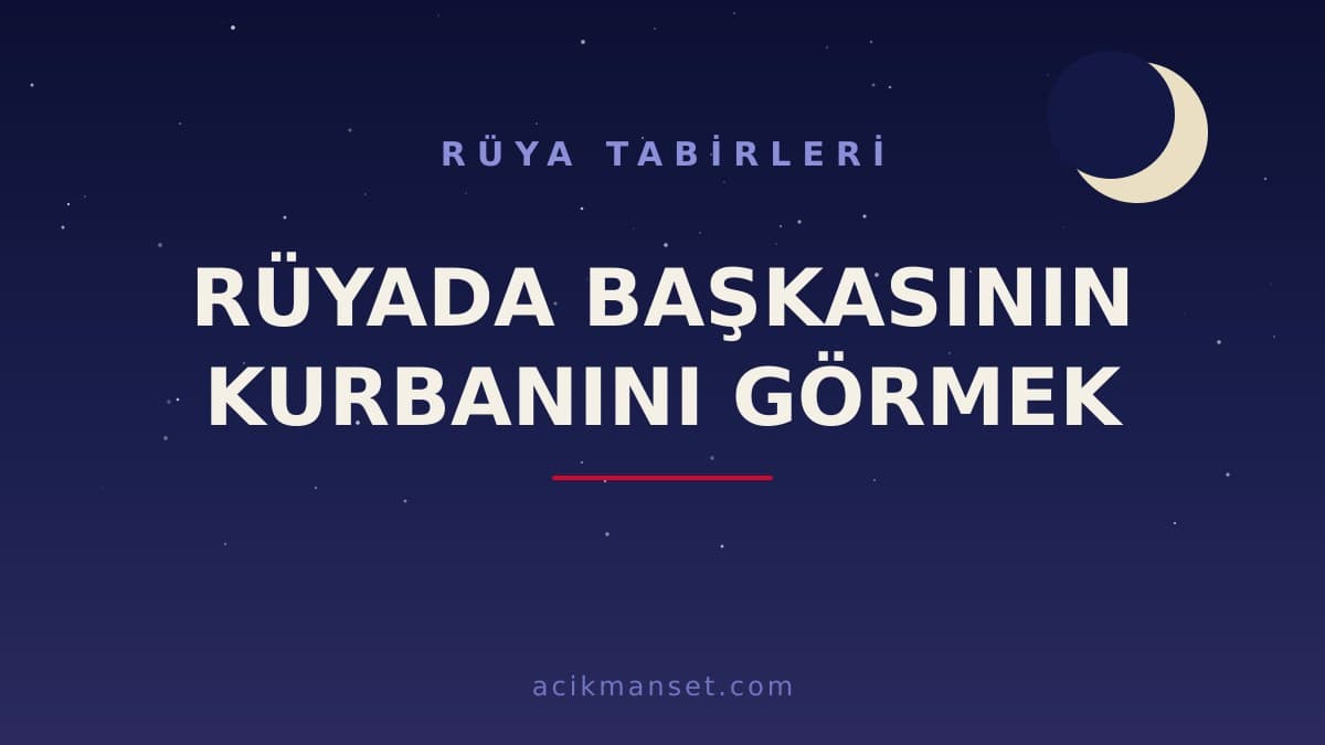 Rüyada başkasının kurbanını görmek ne anlama gelir, ne demek? Rüyada başkasının kestiği kurbanı görmek hayırlı mıdır, nasıl yorumlanır?