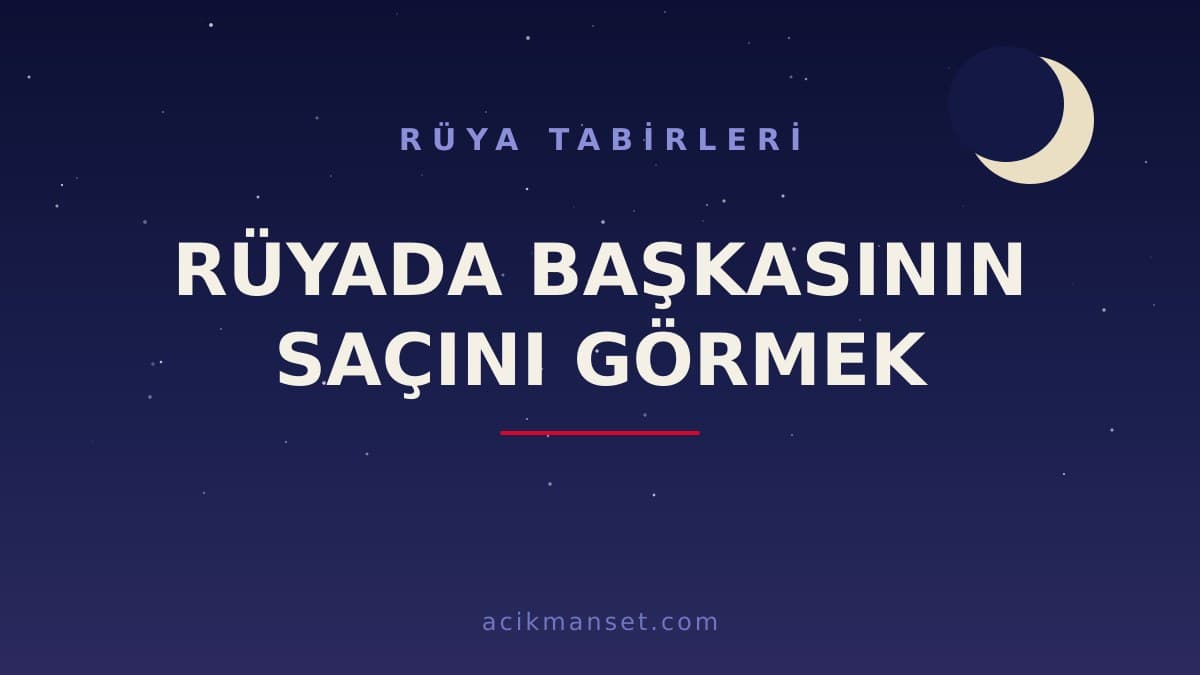 Rüyada başkasının saçını görmek ne anlama gelir, ne demek? Dini ve psikolojik yorumu