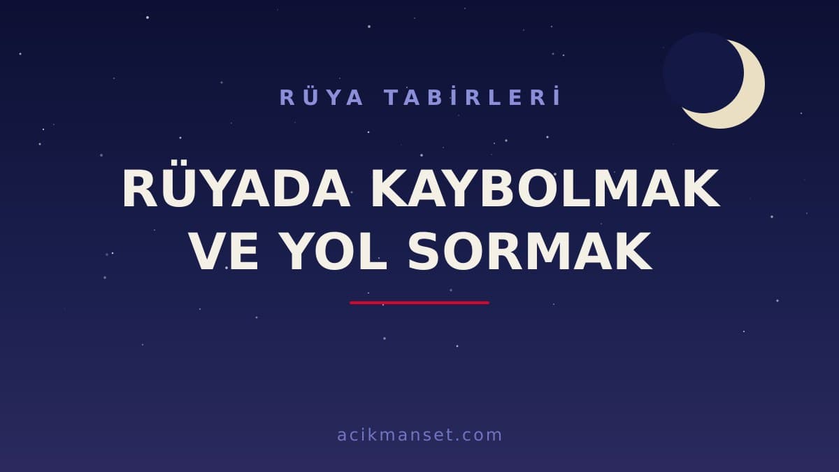Rüyada kaybolmak ve yol sormak ne anlama gelir? Ne demek, dini ve psikolojik olarak nasıl yorumlanır?